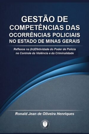 GESTÃO DE COMPETÊNCIAS DAS OCORRÊNCIAS POLICIAIS NO ESTADO DE MINAS GERAIS Reflexos na (in)efetividade do poder de polícia no controle da violência e da criminalidade