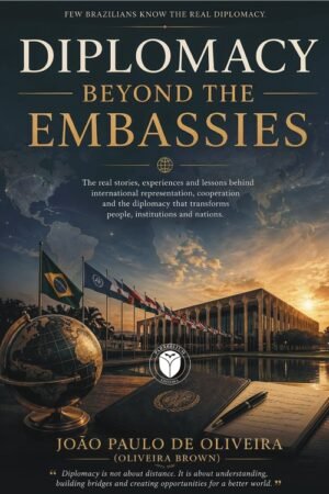 DIPLOMACY BEYOND THE EMBASSIES - The real stories, experiences and lessons behind international representation, cooperation and the diplomacy that transforms people, institutions and nations
